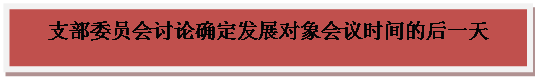 文本框: 支部委员会讨论确定发展对象会议时间的后一天