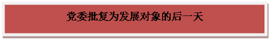 文本框: 党委批复为发展对象的后一天